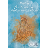 A Arte que Ora: A Teologia das Mãos de Maria (Coleção Escola de Maria - 27)